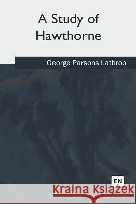 A Study of Hawthorne George Parsons Lathrop 9781975757281 Createspace Independent Publishing Platform