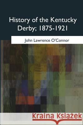 History of the Kentucky Derby, 1875-1921 John Lawrence O'Connor 9781975757649