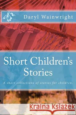 Short Children's Stories: A short collections of stories for children. Daryl Wainwright 9781975758004