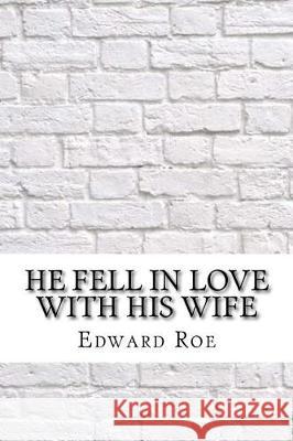 He Fell In Love With His Wife Roe, Edward Payson 9781975760946 Createspace Independent Publishing Platform