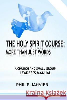 The Holy Spirit Course: More than just Words: A Church and Small Group Leader's Manual (Second Edition) Janvier, Philip 9781975762209 Createspace Independent Publishing Platform