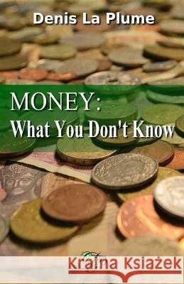 Money: What You Don't Know: ... and That You Absolutely Should La Plume, Denis 9781975766887 Createspace Independent Publishing Platform