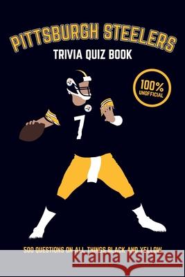 Pittsburgh Steelers Trivia Quiz Book: 500 Questions on all Things Black and Yellow Bradshaw, Chris 9781975767419