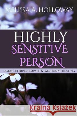 Highly Sensitive Person: 2 Manuscripts - Empath & Emotional Healing -Empowering Empaths, Healing, Sensitive Emotions, Energy & Relationships, C Melissa Anna Holloway 9781975770327