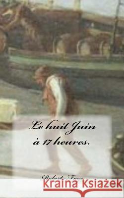Le huit Juin a 17 heures. Faye, Robert 9781975773649 Createspace Independent Publishing Platform