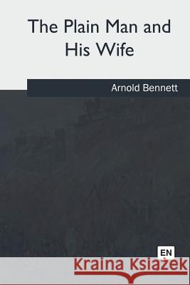 The Plain Man and His Wife Arnold Bennett 9781975774127 Createspace Independent Publishing Platform