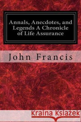 Annals, Anecdotes, and Legends A Chronicle of Life Assurance Francis, John 9781975776404