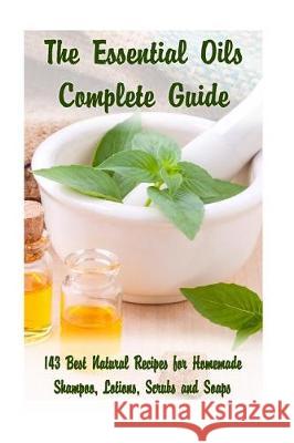 The Essential Oils Complete Guide: 143 Best Natural Recipes for Homemade Shampoo, Lotions, Scrubs and Soaps: (Natural Hair and Body Care, Soap Making, Donna Nolan Kirstin Hansen Eva Warren 9781975780524