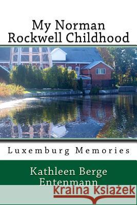 My Norman Rockwell Childhood: Luxemburg Poetry Kathleen Berge Entenmann 9781975780586 Createspace Independent Publishing Platform