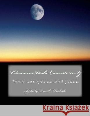 Telemann Viola Concerto in G - tenor sax version Friedrich, Kenneth 9781975785352 Createspace Independent Publishing Platform