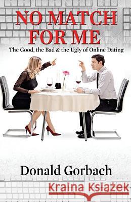 No Match For Me: The Good, the Bad & the Ugly of Online Dating Gorbach, Donald 9781975785383