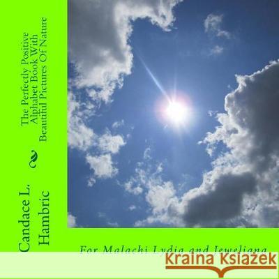 The Perfectly Positive Alphabet Book With Beautiful Pictures Of Nature Hambric, Candace L. 9781975785840 Createspace Independent Publishing Platform
