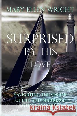 Surprised by His Love: Navigating the Storms of Life and Marriage with God's Love Mary Ellen Wright 9781975786014 Createspace Independent Publishing Platform