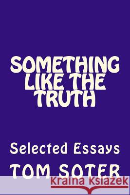 Something Like the Truth: Selected Essays Tom Soter 9781975786854
