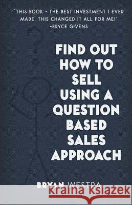 Find Out How To Sell Using A Question Based Sales Approach Westra, Bryan 9781975787332 Createspace Independent Publishing Platform