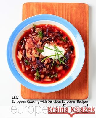 European Food: Easy European Cooking with Delicious European Recipes Booksumo Press 9781975791612 Createspace Independent Publishing Platform