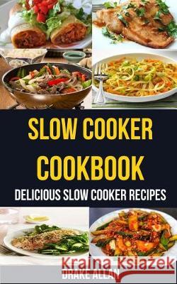 Slow Cooker Cookbook: Delicious Slow Cooker Recipes Drake Allan 9781975793951 Createspace Independent Publishing Platform