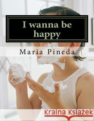 I wanna be happy Maria Pineda 9781975794590 Createspace Independent Publishing Platform