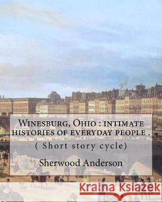Winesburg, Ohio: intimate histories of everyday people . By: Sherwood Anderson ( Short story cycle): Winesburg, Ohio is a 1919 short st Anderson, Sherwood 9781975796006