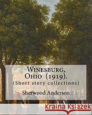Winesburg, Ohio (1919). By: Sherwood Anderson (Short story collections): Sherwood Anderson (September 13, 1876 - March 8, 1941) was an American no Anderson, Sherwood 9781975796211