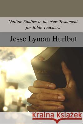 Outline Studies in the New Testament for Bible Teachers Jesse Lyman Hurlbut 9781975800390