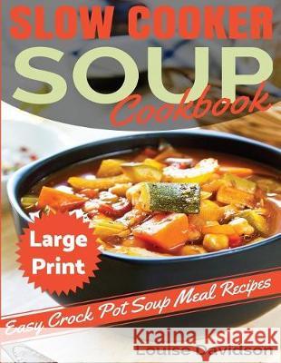 Slow Cooker Soup Cookbook ***Large Print Edition***: Easy Crock Pot Soup Recipes Louise Davidson 9781975800413