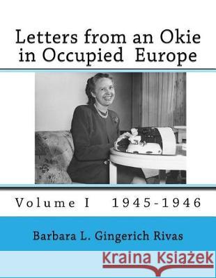 Letters from an Okie in Occupied Europe: Volume I 1945-1946 Barbara L. Gingerich Rivas 9781975801441 Createspace Independent Publishing Platform