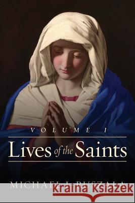 Lives of the Saints: Volume I (January - March) Michael J. Ruszala Wyatt North 9781975803681 Createspace Independent Publishing Platform