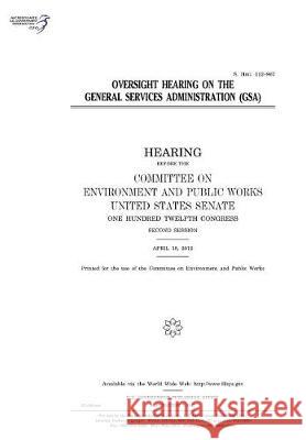 Oversight hearing on the General Services Administration (GSA): hearing before the Committee on Environment and Public Works, United States Senate, On Senate, United States 9781975803933 Createspace Independent Publishing Platform
