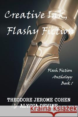 Creative Ink, Flashy Fiction: Flash Fiction Anthology - Book 1 Theodore Jerome Cohen Alyssa Devine 9781975804176 Createspace Independent Publishing Platform