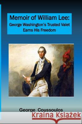 Memoir of William Lee: George Washington's Trusted Valet Earns His Freedom George Coussoulos 9781975806385 Createspace Independent Publishing Platform