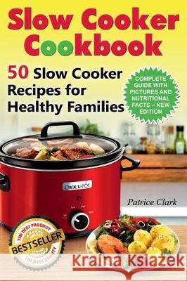 Slow Cooker Cookbook: 50 Slow Cooker Recipes for Healthy Families Patrice Clark 9781975806859 Createspace Independent Publishing Platform