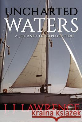 Uncharted Waters: A Journey of Exploration J. J. Lawrence 9781975806989 Createspace Independent Publishing Platform
