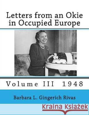 Letters from an Okie in Occupied Europe: Volume III 1948 Barbara L. Gingerich Rivas 9781975807924 Createspace Independent Publishing Platform