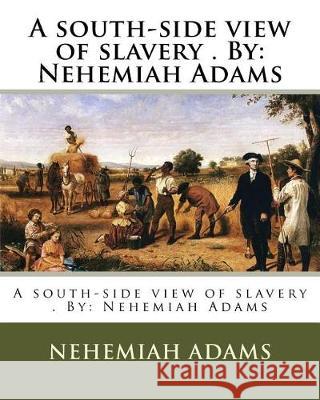 A south-side view of slavery . By: Nehemiah Adams Adams, Nehemiah 9781975808044 Createspace Independent Publishing Platform