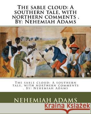 The sable cloud: A southern tale, with northern comments . By: Nehemiah Adams Adams, Nehemiah 9781975808860 Createspace Independent Publishing Platform