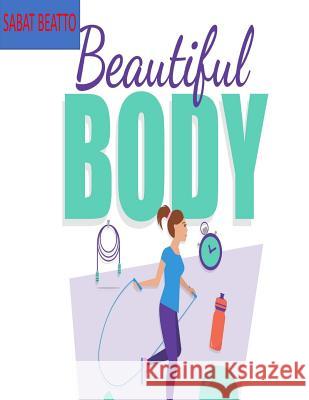 beautiful body: exercise tips for that great body Sabat Beatto 9781975809751