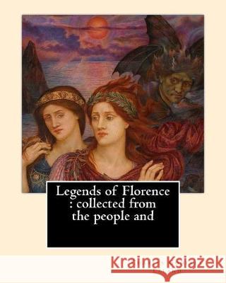 Legends of Florence: collected from the people and. By: Charles Godfrey Leland: Charles Godfrey Leland (August 15, 1824 - March 20, 1903) w Leland, Charles Godfrey 9781975810825