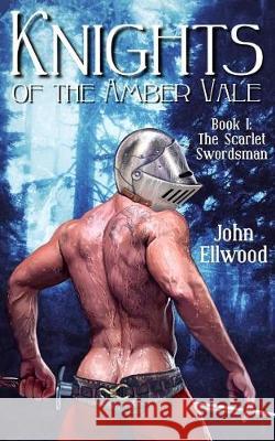 Knights of the Amber Vale, Volume 1: The Scarlet Swordsman John Ellwood 9781975812041 Createspace Independent Publishing Platform