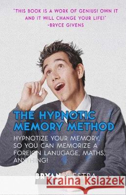 The Hypnotic Memory Method: Hypnotize Your Memory, So You Can Memorize A Foreign Language, Maths, Anything! Westra, Bryan 9781975813789 Createspace Independent Publishing Platform