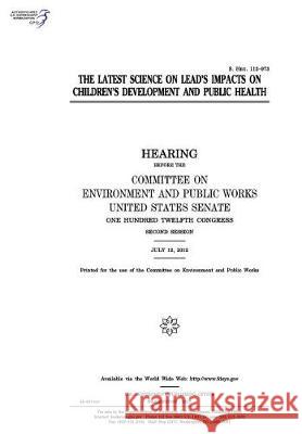The latest science on lead's impacts on children's development and public health: hearing before the Committee on Environment and Public Works, United Senate, United States 9781975816490 Createspace Independent Publishing Platform