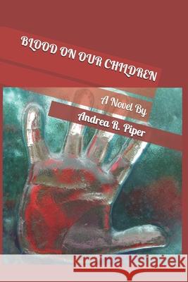 Blood On Our Children Andrea R Piper 9781975818654 Createspace Independent Publishing Platform