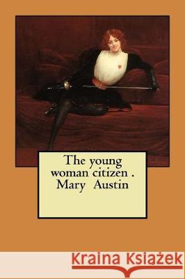 The young woman citizen . Mary Austin Austin, Mary 9781975827038 Createspace Independent Publishing Platform