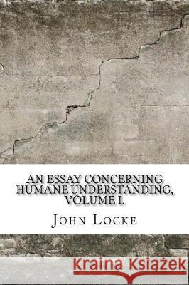 An Essay Concerning Humane Understanding, Volume I. John Locke 9781975827816 Createspace Independent Publishing Platform