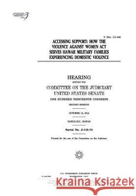 Accessing support: how the Violence against Women Act serves Hawaii military families experiencing domestic violence Senate, United States 9781975832377 Createspace Independent Publishing Platform