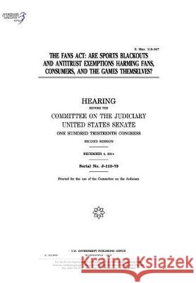 The FANS Act: are sports blackouts and antitrust exemptions harming fans, consumers, and the games themselves? Senate, United States 9781975832391 Createspace Independent Publishing Platform