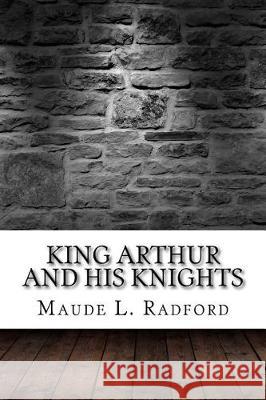 King Arthur and His Knights Maude L 9781975833428 Createspace Independent Publishing Platform