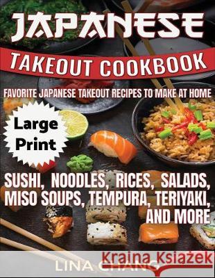Japanese Takeout Cookbook ***Large Print Edition***: Favorite Japanese Takeout Recipes to Make at Home Lina Chang 9781975833756 Createspace Independent Publishing Platform