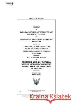 Hearing on National Defense Authorization ACT for Fiscal Year 2017 and Oversight of Previously Authorized Programs Before the Committee on Armed Servi United States Congress United States House of Representatives Committee on Armed Services 9781975834005