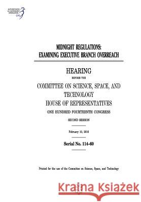 Midnight Regulations: Examining Executive Branch Overreach United States Congress United States House of Representatives Committee on Science Space and Tec 2011 9781975836108